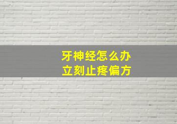 牙神经怎么办 立刻止疼偏方